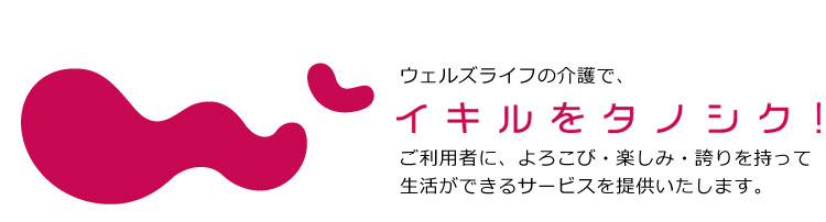 ご利用者に、よろこび・楽しみ・誇りを持って生活ができるサービスを提供いたします。